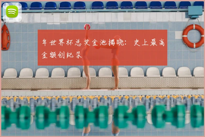年世界杯总奖金池揭晓：史上最高金额创纪录