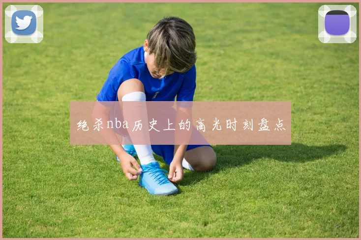 绝杀nba历史上的高光时刻盘点