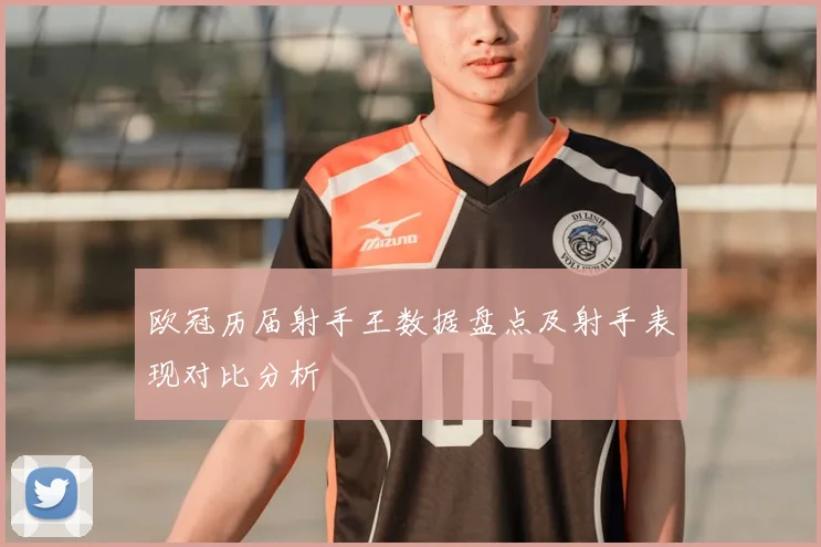 欧冠历届射手王数据盘点及射手表现对比分析