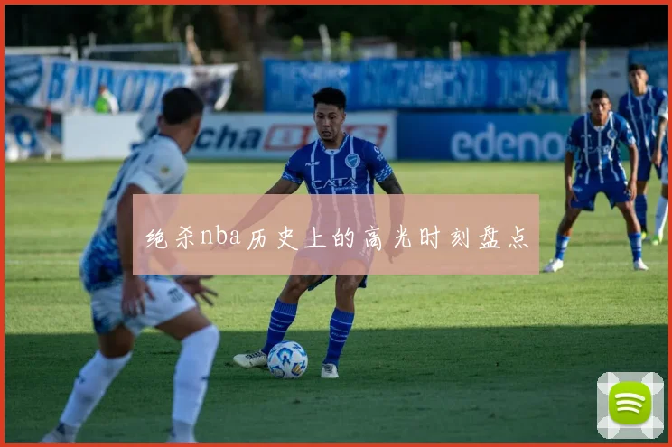 绝杀nba历史上的高光时刻盘点