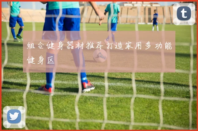 组合健身器材推荐打造家用多功能健身区