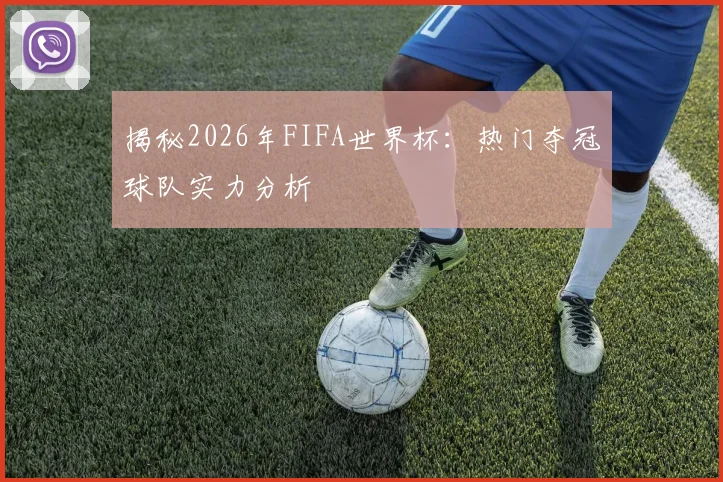 揭秘2026年FIFA世界杯：热门夺冠球队实力分析