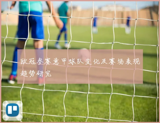 欧冠参赛意甲球队变化及赛场表现趋势研究